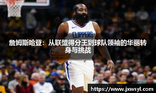 詹姆斯哈登：从联盟得分王到球队领袖的华丽转身与挑战