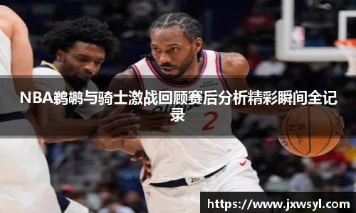 v66NBA鹈鹕与骑士激战回顾赛后分析精彩瞬间全记录